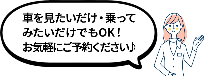 車を見たいだけ・乗ってみたいだけでOK！お気軽にご予約ください。